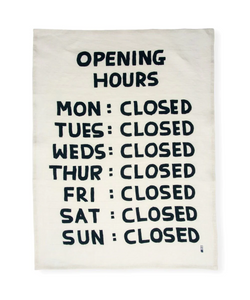 Opening hours linen tea towel by David Shrigley featuring the typography Opening hours, Monday to Sunday Closed. Available at www.cuemars.com