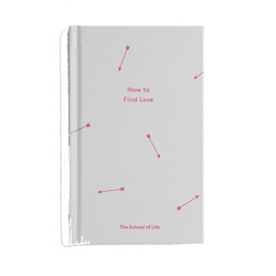 book cover of How To Find Love by The School of Life, the perfect guide to understand why we sometimes make very bad choices in our love life and how to amend this for future relationships