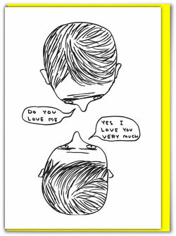 two people's heads from the top looking at each other and asking Do you love me? Yes Iove you very much. Black and white greeting card illustrated by David Shrigley