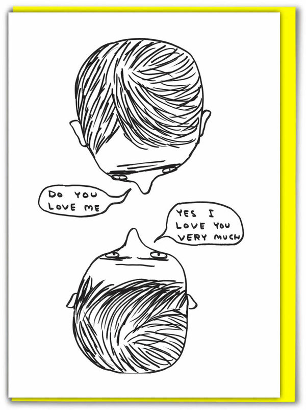 two people's heads from the top looking at each other and asking Do you love me? Yes Iove you very much. Black and white greeting card illustrated by David Shrigley