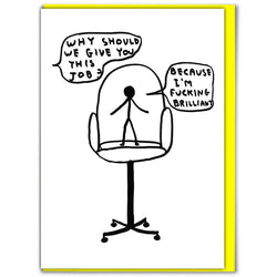 Office chair with a stickman standing on it and typography Why Should We Give you this Job? Because I'm Fucking Brilliant, by David Shrigley. Available at www.cuemars.com