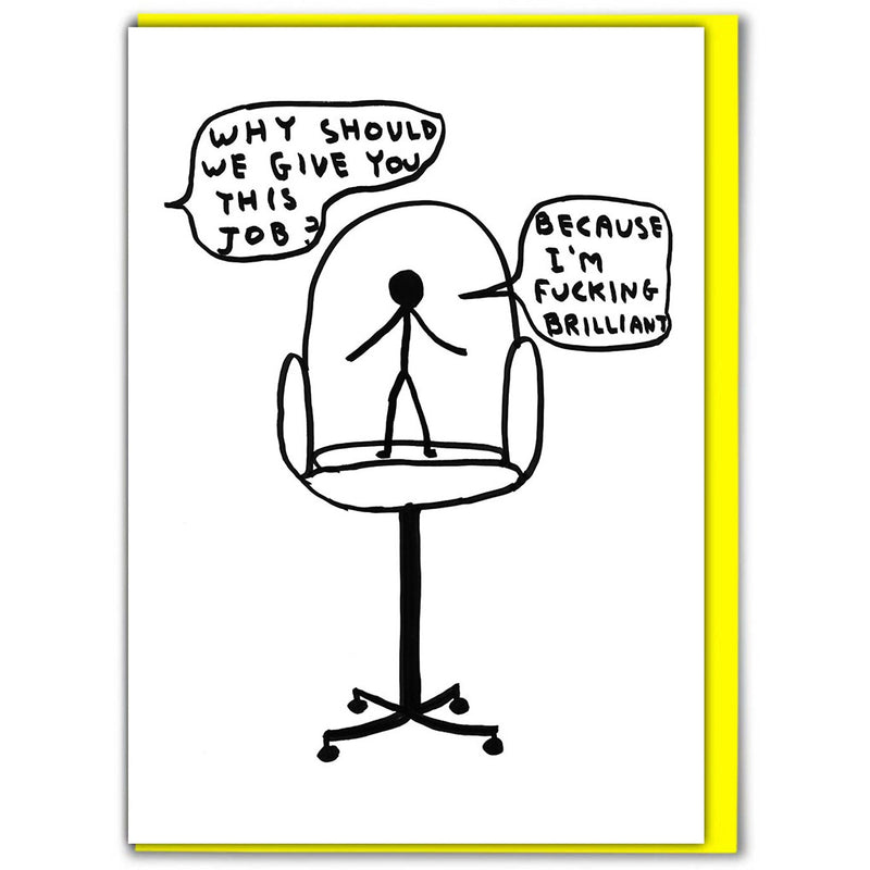 Office chair with a stickman standing on it and typography Why Should We Give you this Job? Because I'm Fucking Brilliant, by David Shrigley. Available at www.cuemars.com